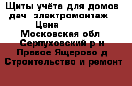 Щиты учёта для домов, дач, электромонтаж. › Цена ­ 2 000 - Московская обл., Серпуховский р-н, Правое Ящерово д. Строительство и ремонт » Услуги   